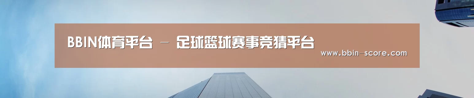 BBIN体育平台 - 足球篮球赛事竞猜平台