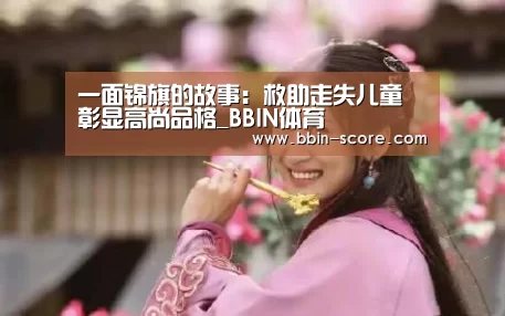 一面锦旗的故事:救助走失儿童 彰显高尚品格_BBIN体育(图1) BBIN足球