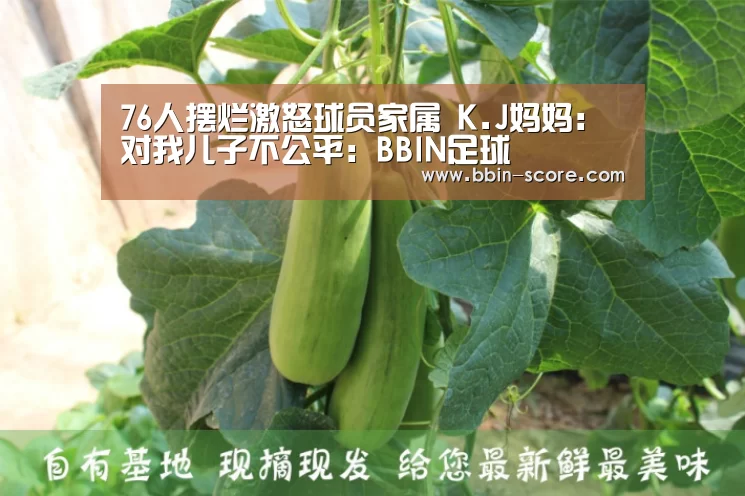 76人摆烂激怒球员家属 K.J妈妈:对我儿子不公平:BBIN足球(图2) BBIN电竞