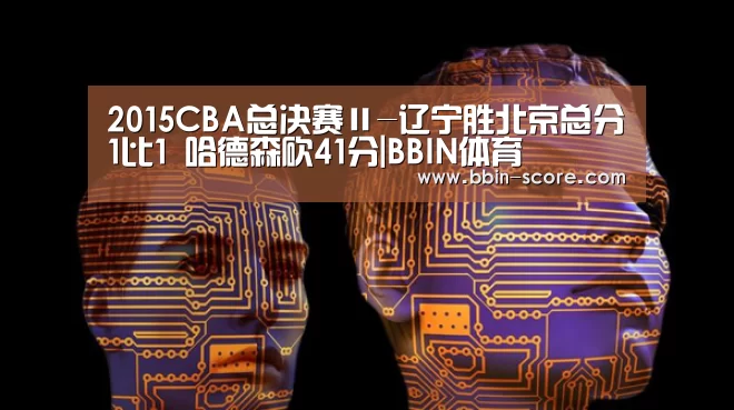 2015CBA总决赛Ⅱ-辽宁胜北京总分1比1 哈德森砍41分|BBIN体育(图2) BBIN电竞